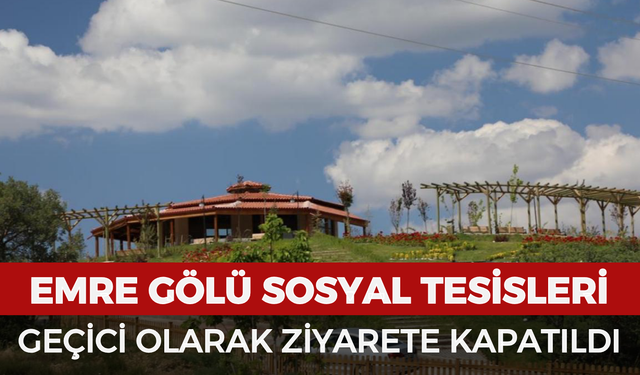 Emre Gölü Sosyal Tesisleri geçici olarak ziyarete kapatıldı