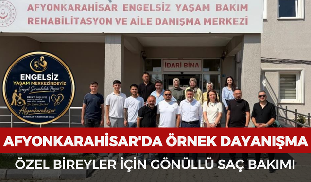 Afyonkarahisar'da örnek dayanışma: Özel bireyler için gönüllü saç bakımı