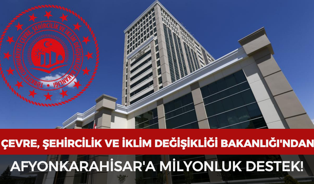 Çevre, Şehircilik ve İklim Değişikliği Bakanlığı'ndan Afyonkarahisar'a milyonluk destek