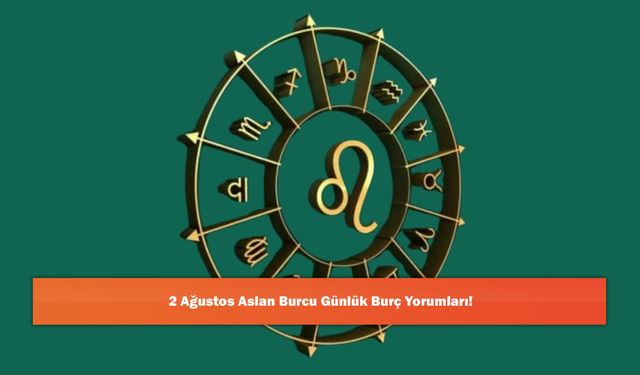 2 Ağustos Aslan Burcu Günlük Burç Yorumları!