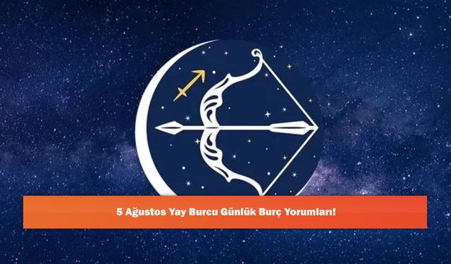 5 Ağustos Yay Burcu Günlük Burç Yorumları!