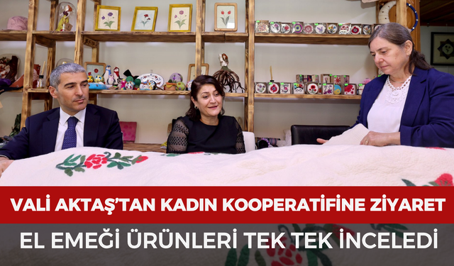 Vali Aktaş’tan kadın kooperatifine ziyaret: El emeği ürünleri tek tek inceledi