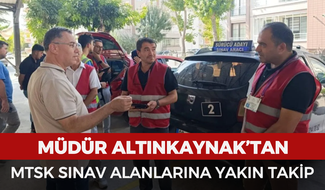 Müdür Altınkaynak’tan MTSK sınav alanlarına yakın takip