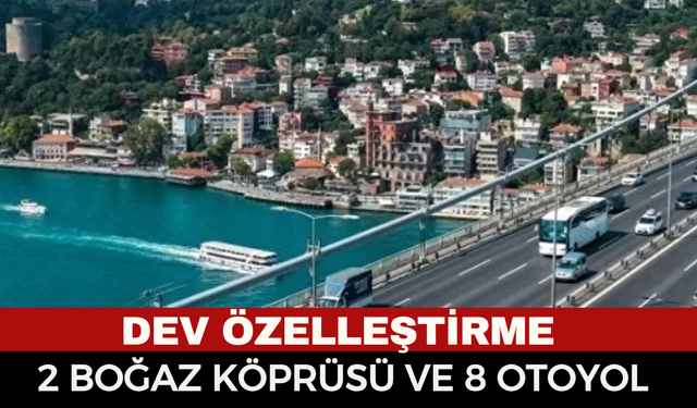 2 Boğaz Köprüsü Ve 8 Otoyol İçin 30 Yıllık Karar! Köprü Ve Otoyolların İşletme Hakkı Özelleştiriliyor