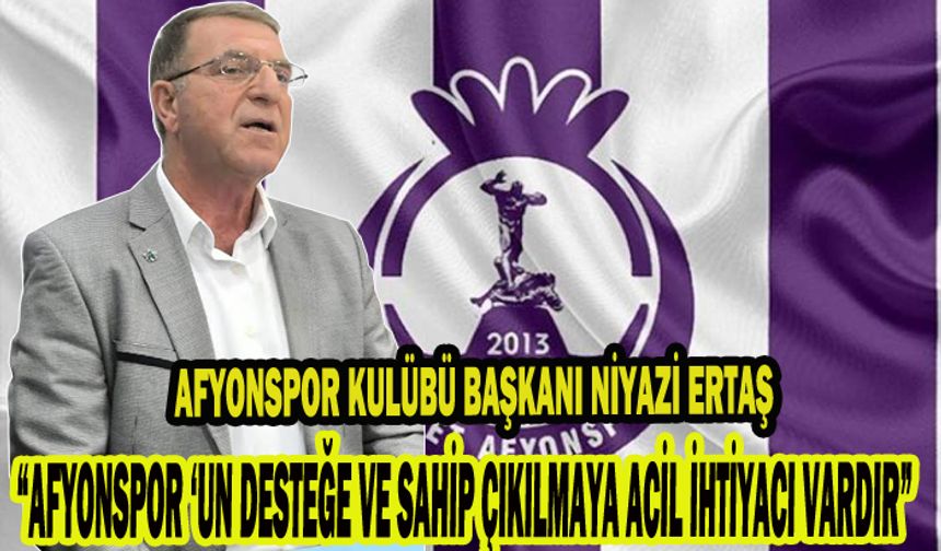 Ertaş, “Afyonspor ‘un desteğe ve sahip çıkılmaya acil ihtiyacı vardır”