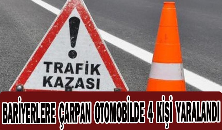 BARİYERLERE ÇARPAN OTOMOBİLDE 4 KİŞİ YARALANDI