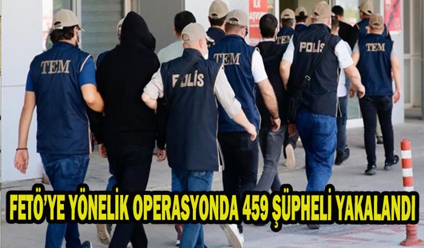 Bakan Yerlikaya duyurdu: FETÖ’YE YÖNELİK OPERASYONDA 459 ŞÜPHELİ YAKALANDI