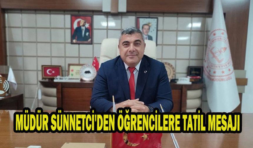 MÜDÜR SÜNNETCİ'DEN ÖĞRENCİLERE TATİL MESAJI