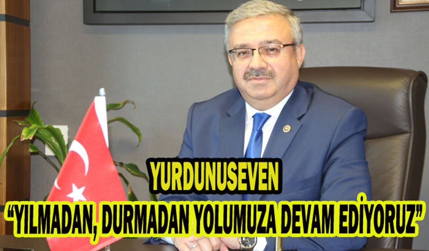 Milletvekili Yurdunuseven; “YILMADAN, DURMADAN YOLUMUZA DEVAM EDİYORUZ”