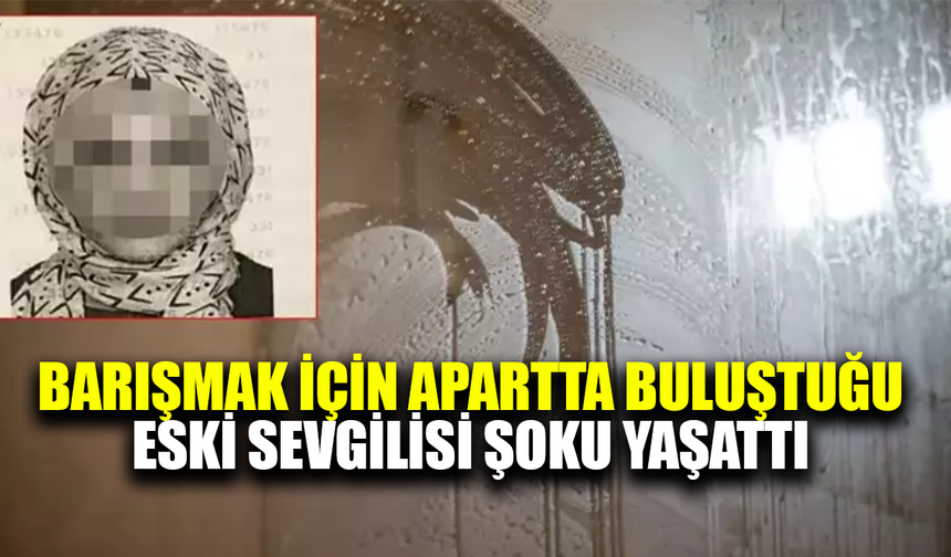 Barışmak için apartta buluştuğu eski sevgili şoku yaşattı