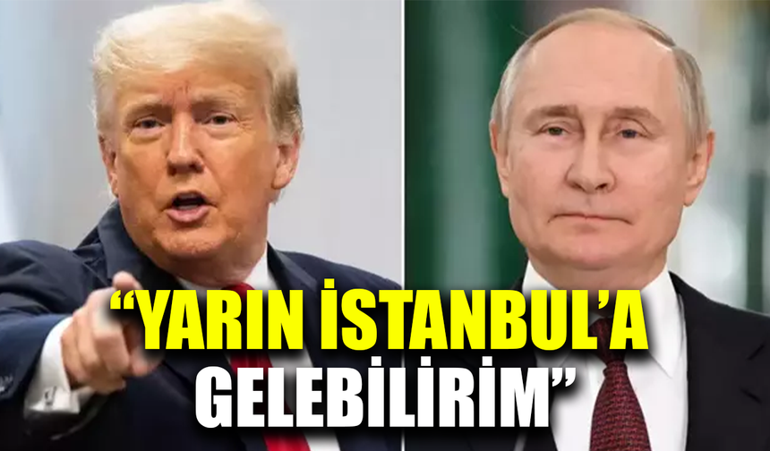 Trump: Yarın İstanbul'a gelebilirim