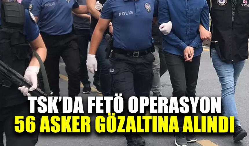 TSK'da FETÖ operasyonu:56 gözaltına alındı