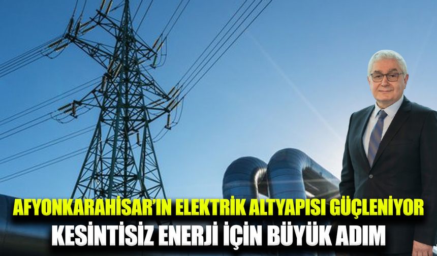 Afyonkarahisar’ın enerji altyapısı güçleniyor