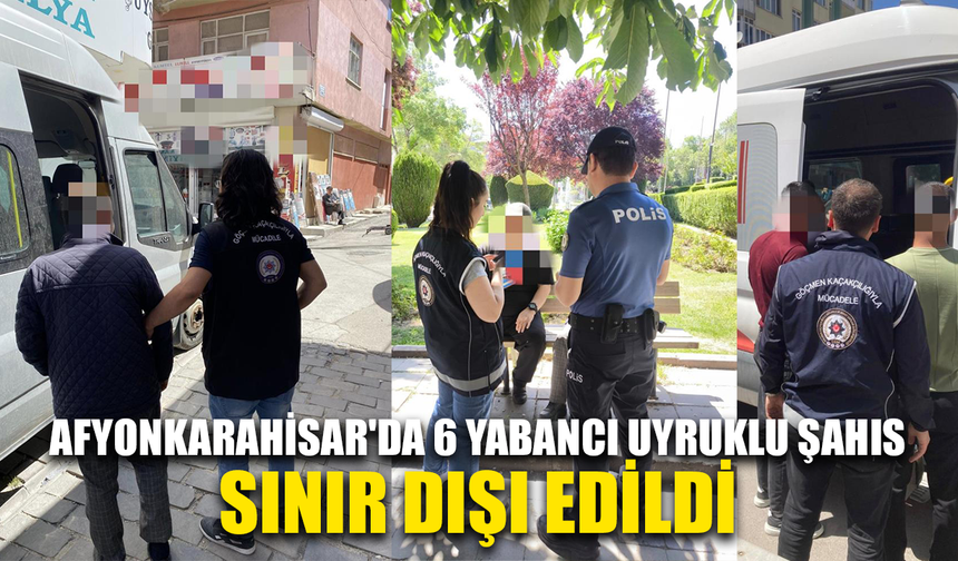 Afyonkarahisar'da 6 yabancı uyruklu şahıs sınır dışı edildi