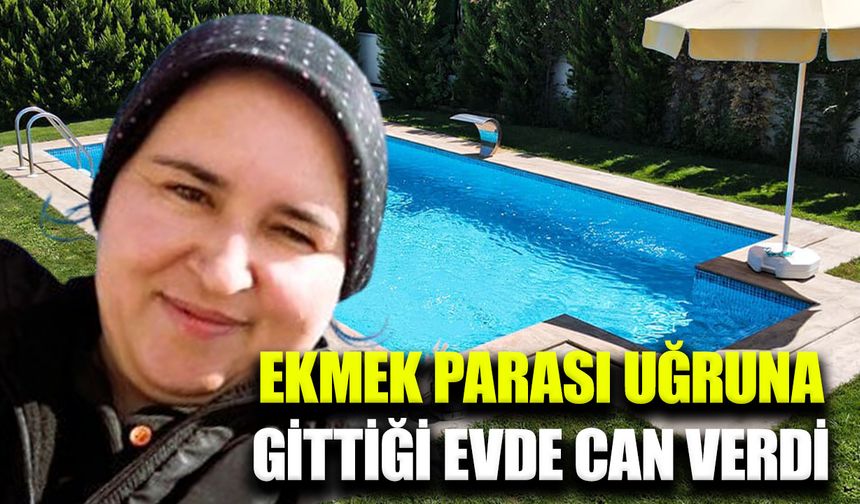 Ekmek parası için gittiği villada hayatını kaybetti