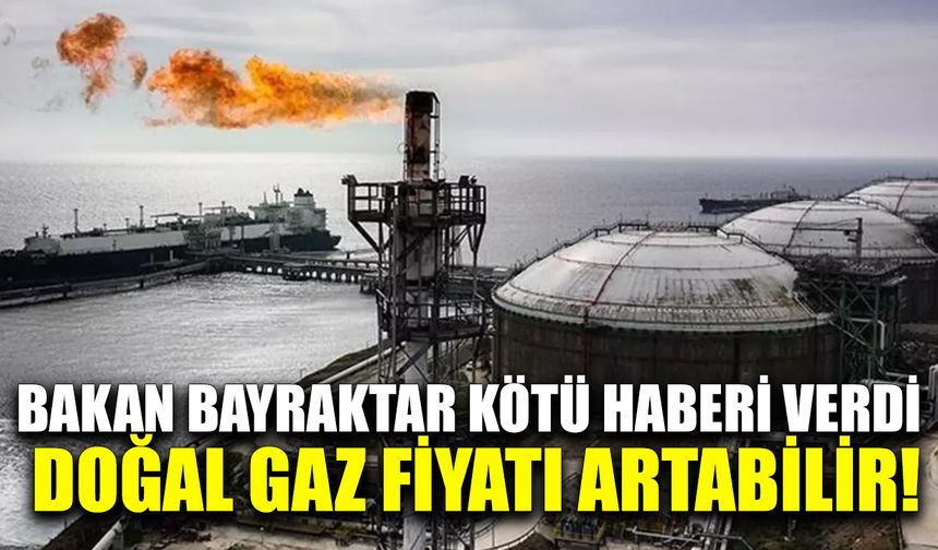 Bakan Bayraktar kötü haberi verdi: Doğal gaz fiyatı artabilir