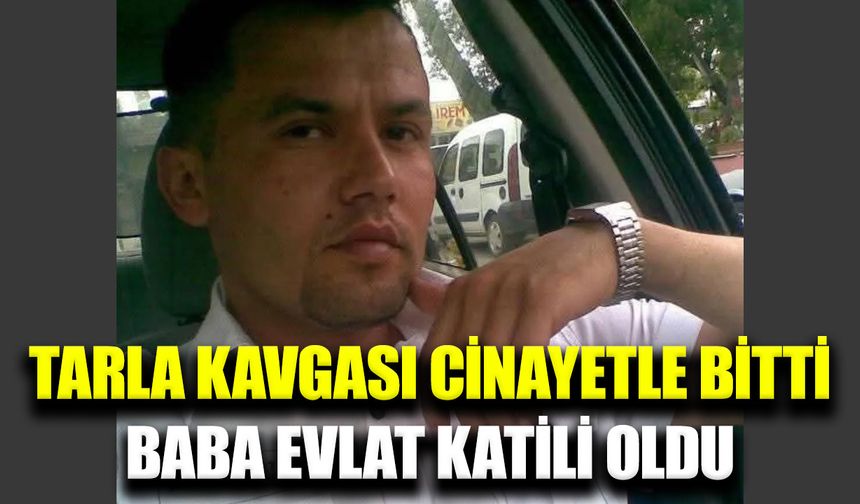 Baba-oğul tartışması cinayetle sonuçlandı
