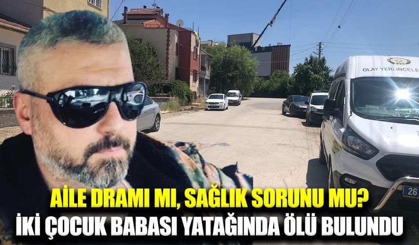 İki çocuk babası yatağında ölü bulundu