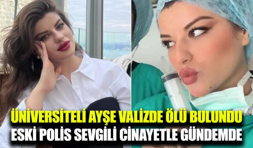 Üniversite öğrencisi Ayşe Tokyaz'ın cesedi valizde bulundu