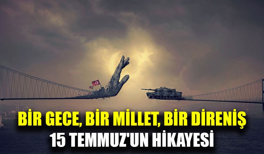 15 Temmuz: Bir Milletin direnişi ve demokrasiye sahip çıkışı