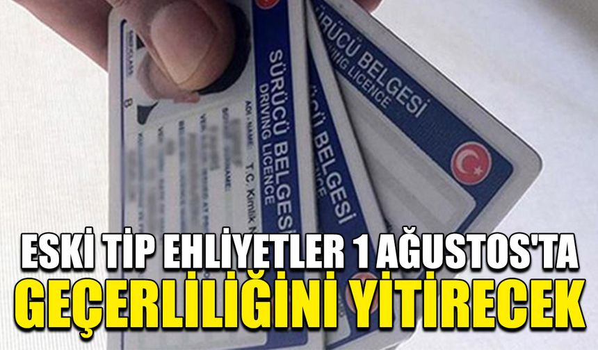 Eski tip ehliyetler 1 Ağustos'ta geçerliliğini yitirecek