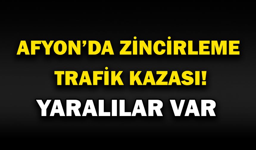 Afyon'da zincirleme trafik kazası
