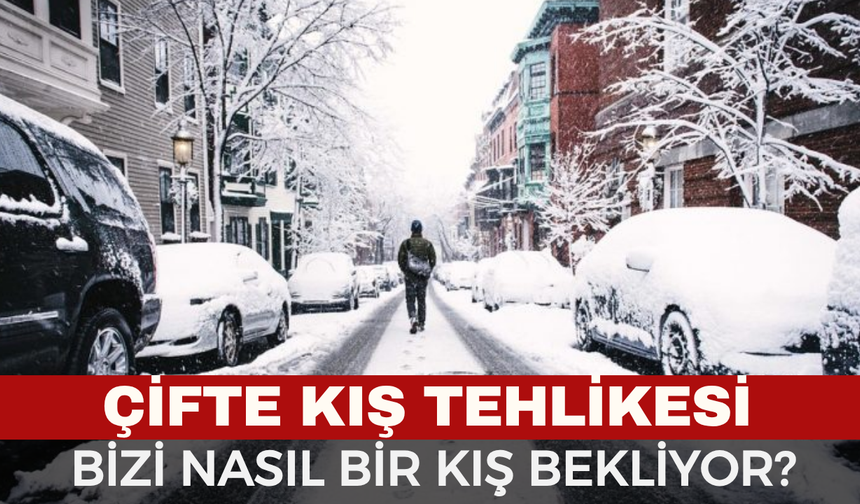Kış Uyarısı: Çifte Kış Yaşanabilir
