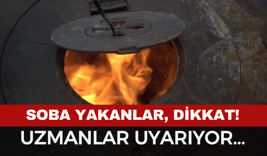 Soba yakanlar dikkat! Uzmanlar Uyarıyor...