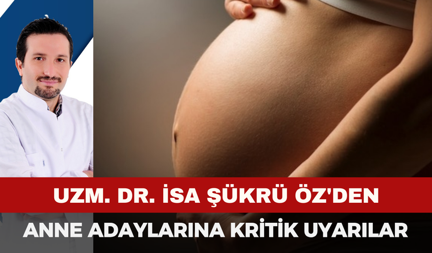 Uzm. Dr. İsa Şükrü Öz'den Anne Adaylarına Kritik Uyarılar