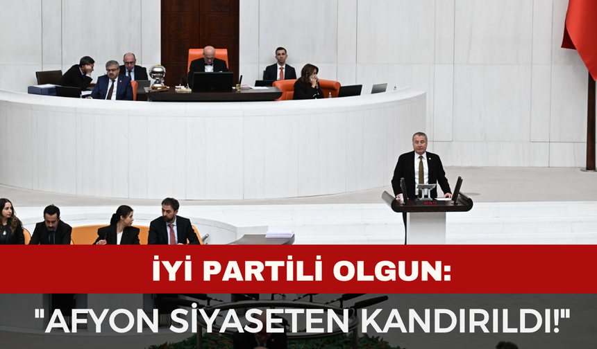 İYİ Partili Olgun’dan Meclis Kürsüsünde "Afyon" Dosyası