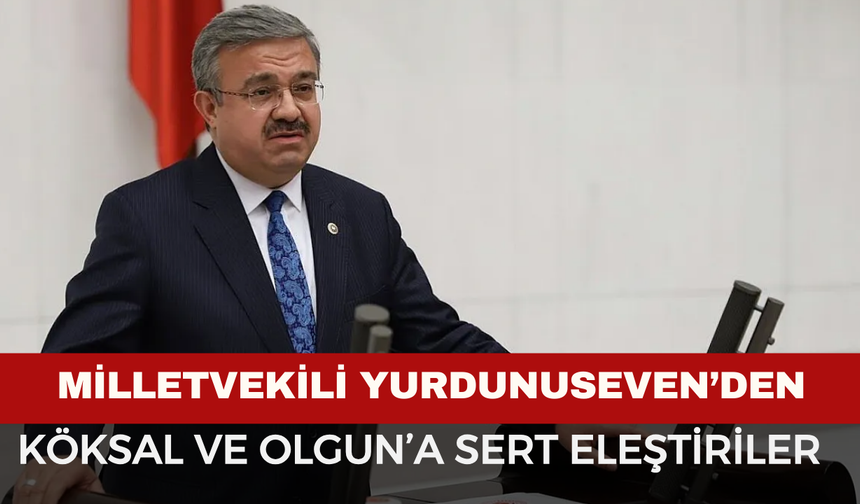 Milletvekili Yurdunuseven’den Köksal ve Olgun’a Sert Eleştiriler