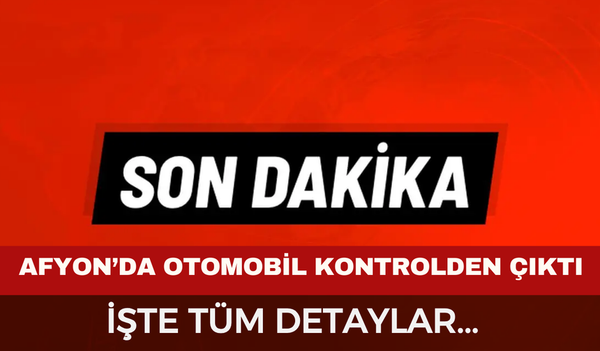 Afyon'da kaza işte detaylar