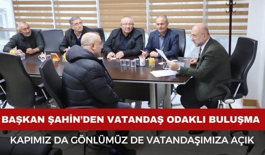 Başkan Şahin’den Vatandaş Odaklı Buluşma