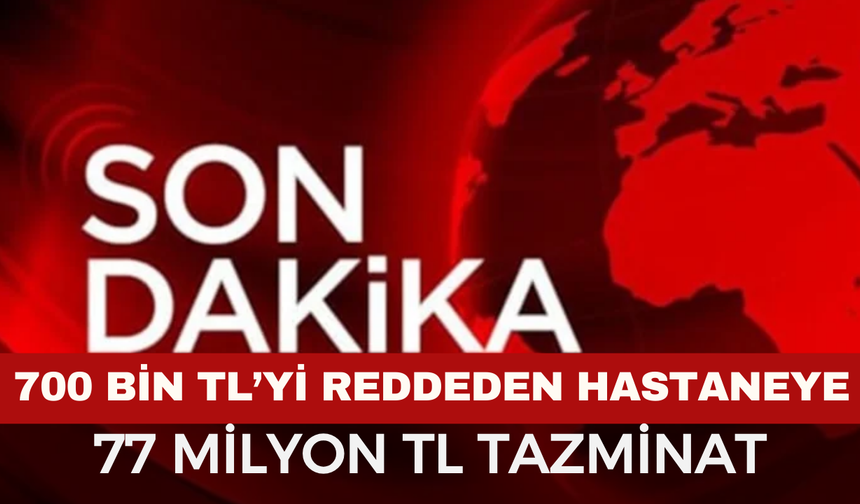 700 Bin TL’yi Reddeden Hastaneye 77 Milyon TL Tazminat