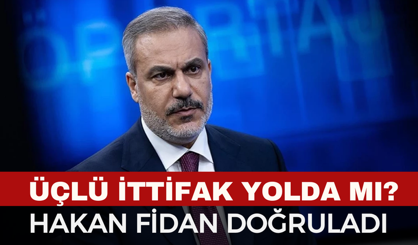 Üçlü İttifak Yolda mı? Hakan Fidan Doğruladı!