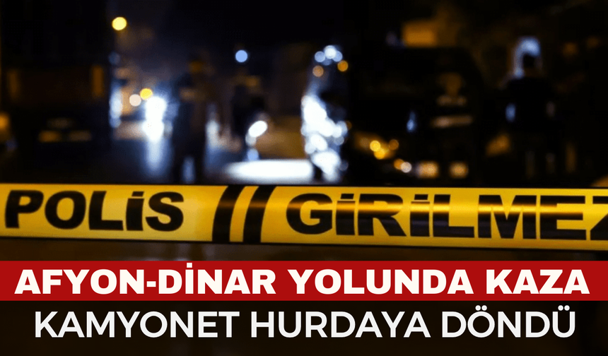 Afyon Dinar'da Korkutan Kaza: Kamyon ile Kamyonet Çarpıştı