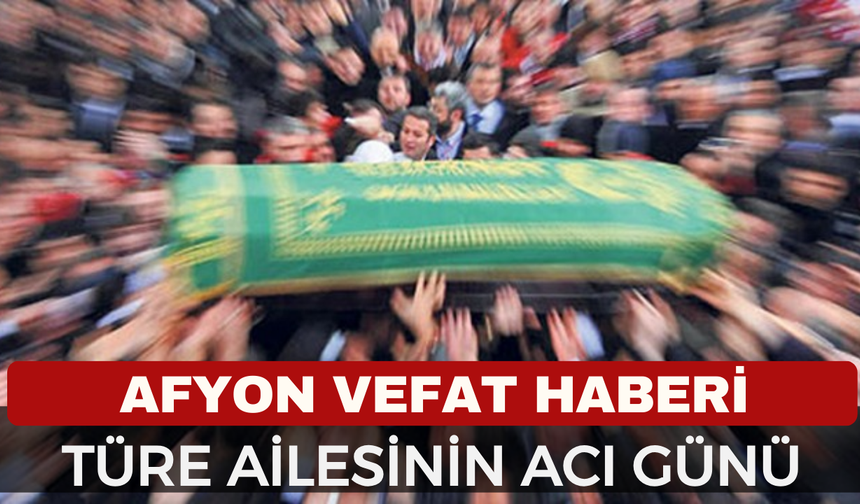 Afyonkarahisar Vefat Haberi: Hatice Türe Hayatını Kaybetti