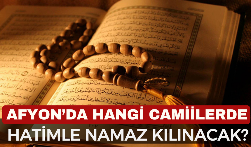 Afyon'da hangi camilerde hatimle namaz kılınacak? Ramazan’da hatimle namaz kılınacak camiler belli oldu