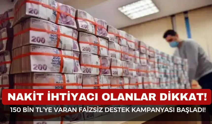 NAKİT ARAYANA İLAÇ GİBİ HABER! Bankalardan 150 Bin TL’ye Varan Faizsiz Destek Kampanyası Başladı