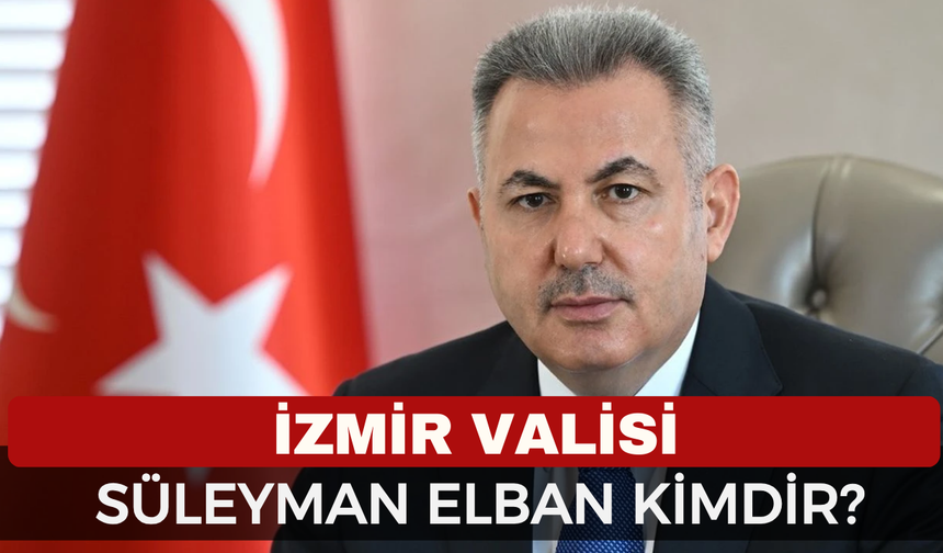 İzmir Valisi Dr. Süleyman Elban Kimdir?