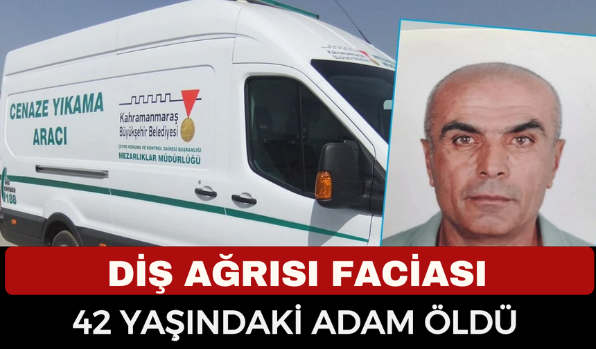 Diş ağrısı sonrası ölüm: 42 yaşındaki adam hayatını kaybetti