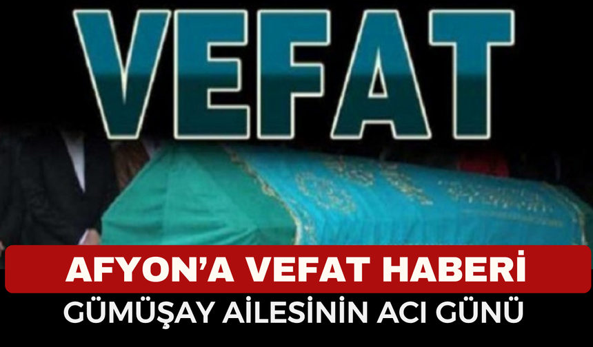 Şuhut’ta İbrahim GÜMÜŞAY Vefat Etti
