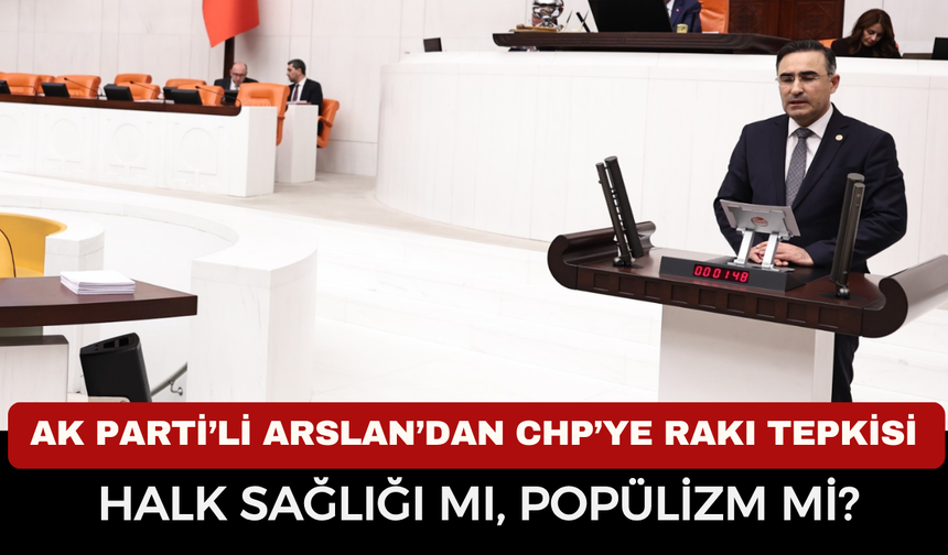 AK Parti’li Arslan’dan CHP’ye rakı tepkisi: Halk sağlığı mı, popülizm mi?