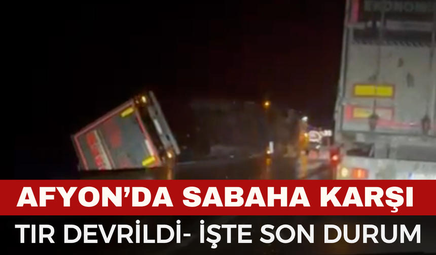 Afyon'da Sabaha Karşı Tır Devrild