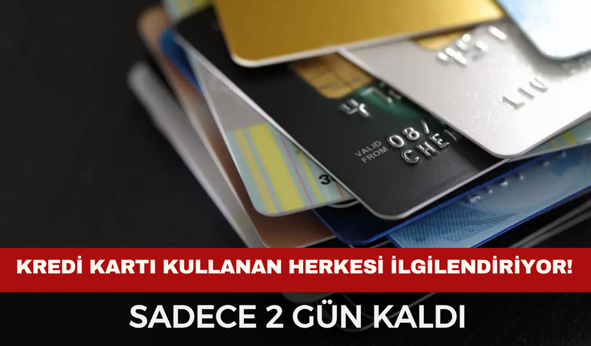 Kredi Kartı Kullanan Herkesi İlgilendiriyor! Sadece 2 Gün Kaldı