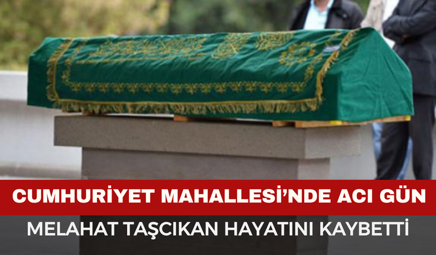 Cumhuriyet Mahallesi’nin Acı Kaybı: Melahat Taşcıkan Hayatını Kaybetti