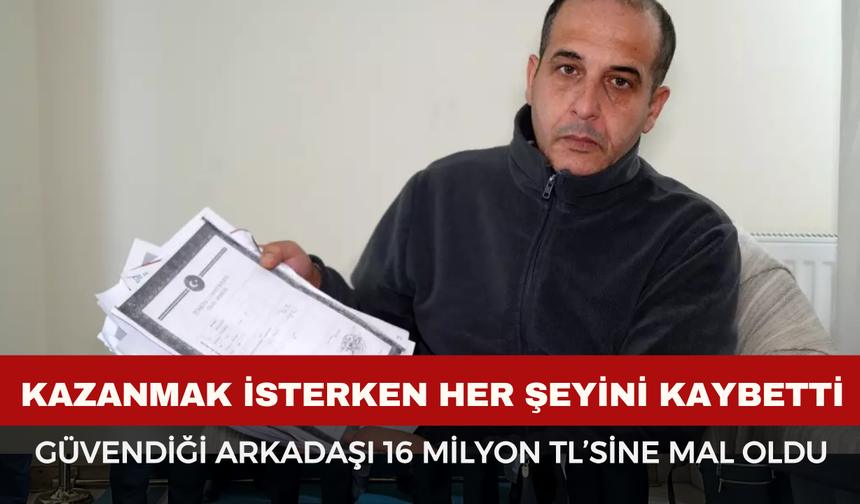 Güvendiği Arkadaşı 16 Milyon TL’sine Mal Oldu