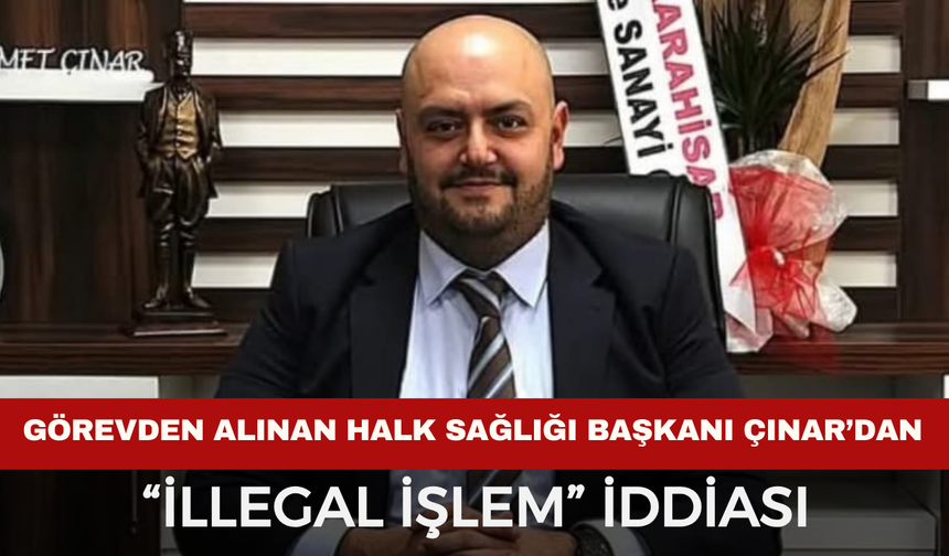 Görevden Alınan Halk Sağlığı Başkanı Çınar’dan “İllegal İşlem” İddiası