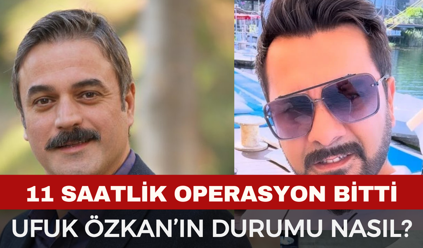 Ufuk Özkan 11 Saatlik Ameliyattan Çıktı: İşte Ünlü Oyuncunun Son Sağlık Durumu
