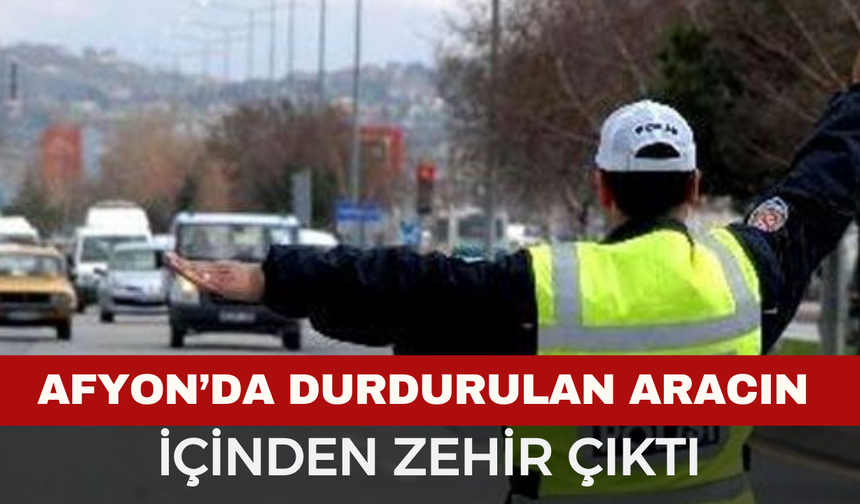 Afyonkarahisar'da durdurulan aracın içinden zehir çıktı